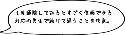 １度通院してみるとすごく信頼できる対応の先生で続けて通うことを決意。
